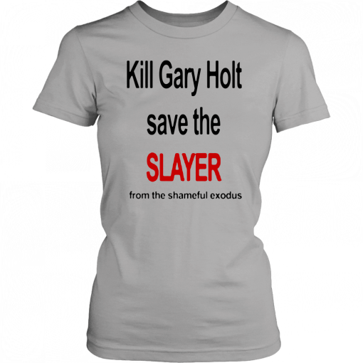 KILL GARY HOLT SAVE THE SLAYER FROM THE SHAMEFUL EXODUS T-SHIRT