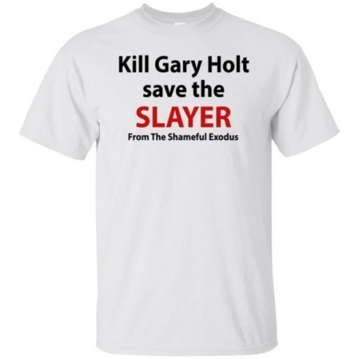 Kill Gary Holt Save The Slayer From The Shameful Exodus Shirt