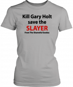 Kill Gary Holt Save The Slayer From The Shameful Exodus Shirt