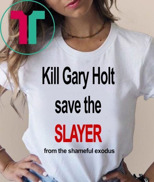 Kill Gary Holt Shirt Save The Slayer From The Shameful Exodus T-Shirt Kim Kardashian