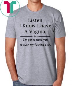 Listen I know I have a vagina t-shirt