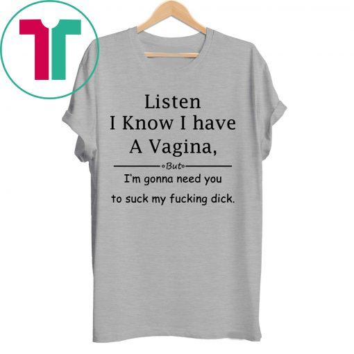 Listen I know I have a vagina t-shirt