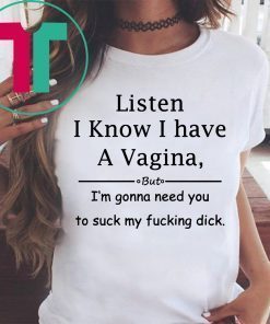 Listen I know I have a vagina t-shirt