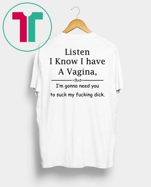 Listen I know I have a vagina t-shirt