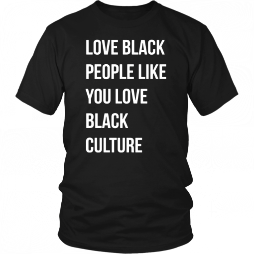 Love black people like you love black culture shirt