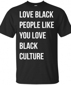 Love black people like you love black culture shirt