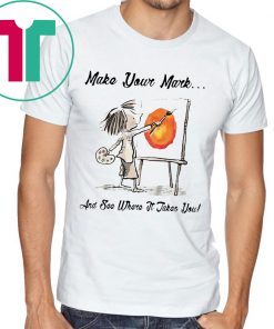 MAKE YOUR OWN MARK AND SEE WHERE IT TAKES YOU TEE SHIRT