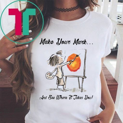 MAKE YOUR OWN MARK AND SEE WHERE IT TAKES YOU TEE SHIRT