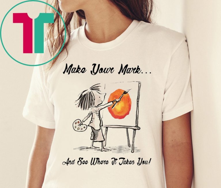 MAKE YOUR OWN MARK AND SEE WHERE IT TAKES YOU TEE SHIRT