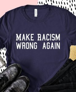 Make Racism Wrong Again Shirt Anti Trump Shirt