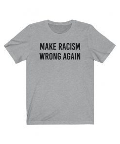 Make Racism Wrong Again Shirt Anti Trump Shirt No Human Is Illegal Shirt