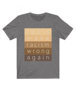 Make Racism Wrong Again T-Shirt UNISEX Jersey Short Sleeve Cotton Tee Women's & Men's Anti Racist Shirt