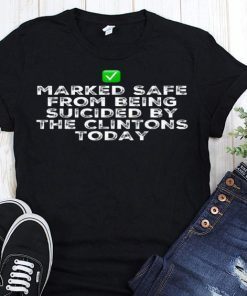 Marked safe from being suicided by the clintons today T-Shirt