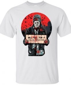 Michael Myers Will Kill For F Food Fun Free Whatever T-Shirt