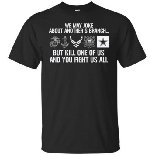 Military We May Joke About Another Branch But Kill One Of Us shirt