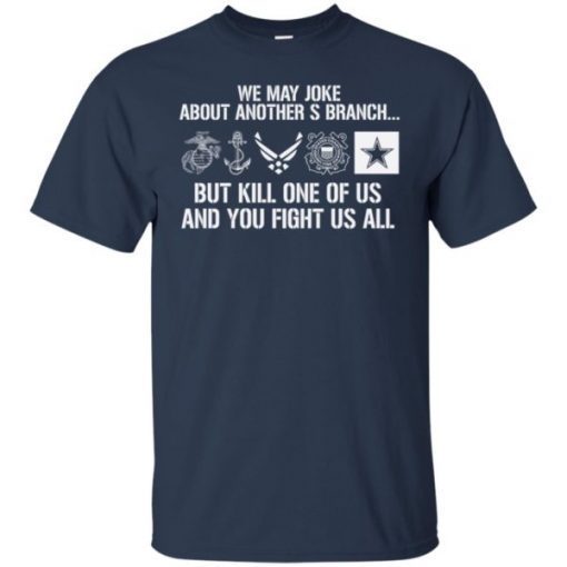 Military We May Joke About Another Branch But Kill One Of Us shirts