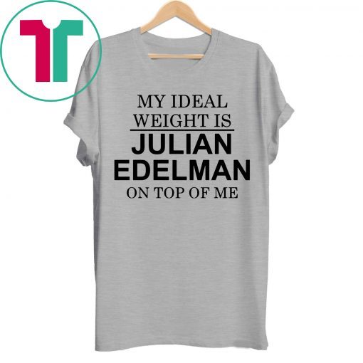 My Ideal Weight Is Julian Edelman On Top of Me Tee Shirt