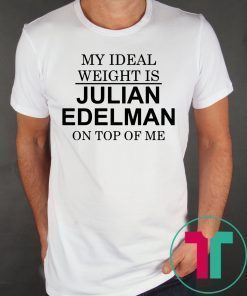 My Ideal Weight Is Julian Edelman On Top of Me Tee Shirt