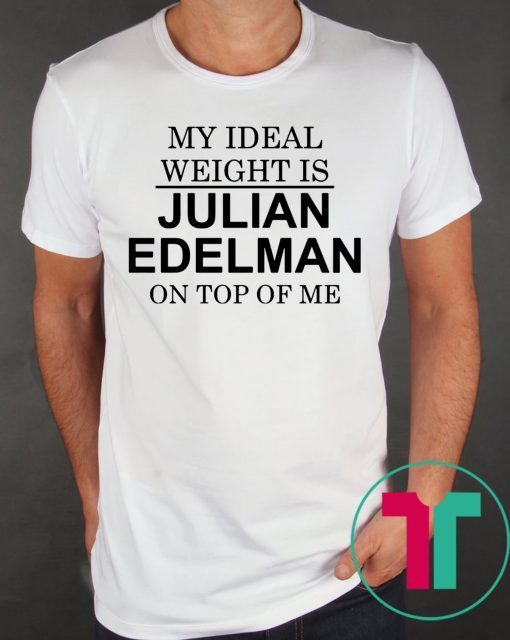 My Ideal Weight Is Julian Edelman On Top of Me Tee Shirt