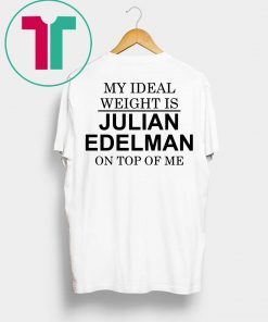 My Ideal Weight Is Julian Edelman On Top of Me Tee Shirt