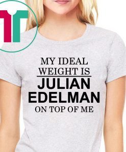 My Ideal Weight Is Julian Edelman On Top of Me Tee Shirt