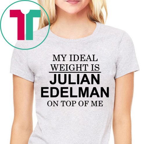 My Ideal Weight Is Julian Edelman On Top of Me Tee Shirt