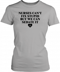 Nurse can't fix stupid but we can sedate it Tee Shirt