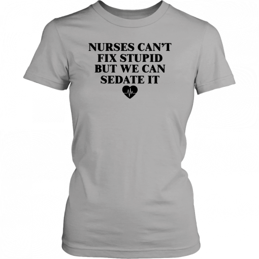 Nurse can't fix stupid but we can sedate it Tee Shirt