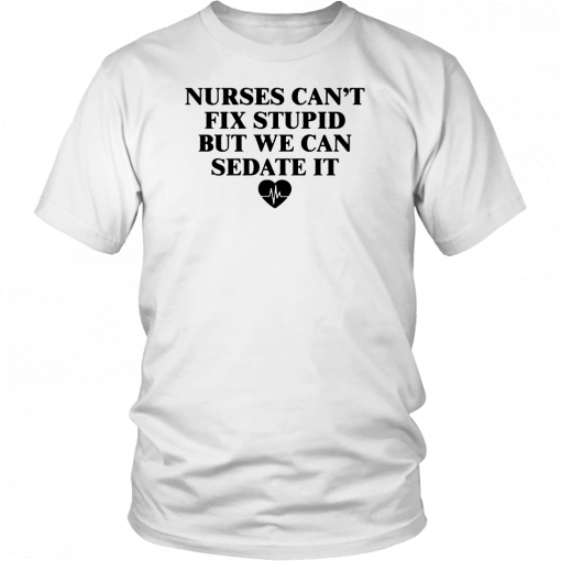 Nurse can't fix stupid but we can sedate it Tee Shirt