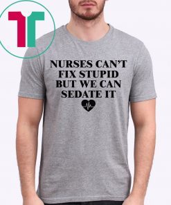 Nurse can’t fix stupid but we can sedate it t-shirt