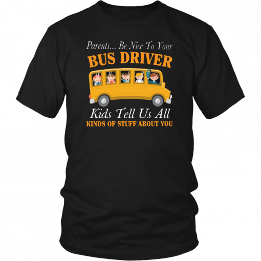 Parents be nice to your bus driver kids tell us all kinds of stuff about you Tee Shirt