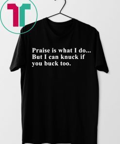 Praise is what I do but I can knuck if you buck too shirt