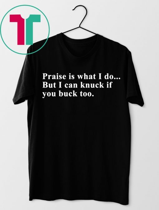 Praise is what I do but I can knuck if you buck too shirt