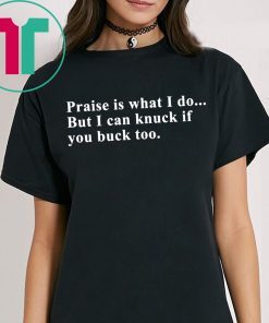 Praise is what I do but I can knuck if you buck too shirt