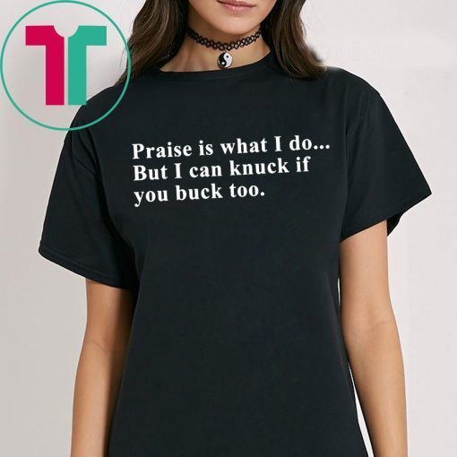 Praise is what I do but I can knuck if you buck too shirt