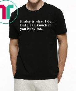 Praise is what I do but I can knuck if you buck too shirt