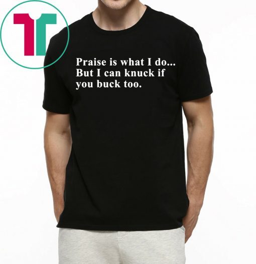 Praise is what I do but I can knuck if you buck too shirt