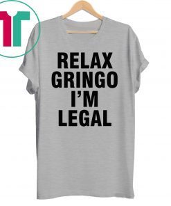 Relax Gringo I'm Legal Shirt For Mens Womens Kids