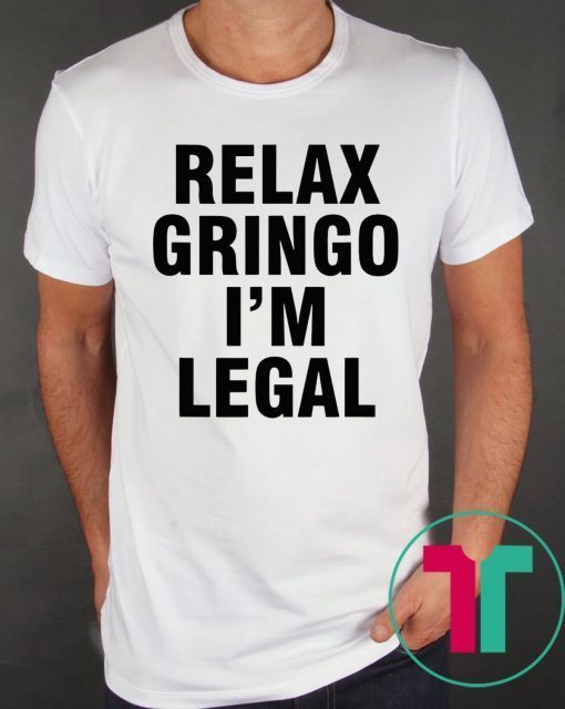 Relax Gringo I'm Legal Shirt For Mens Womens Kids