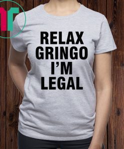 Relax Gringo I'm Legal Shirt For Mens Womens Kids