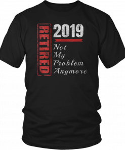 Retirement 2019 Not My Problem Anymore Tee Shirts