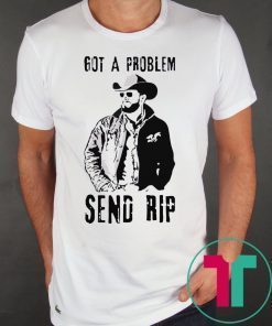 Rip Wheeler Got A Problem Send Rip Shirt