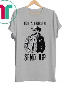 Rip Wheeler Got A Problem Send Rip Shirt