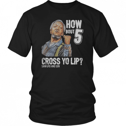 Sanford and Son how bout 5 cross yo lip 2019 T-Shirt