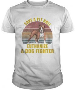 Save A Pitbull Euthanize A Dog Fighter TShirt