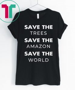 Save The Trees Save The Amazon Save The Planet Tee Shirt