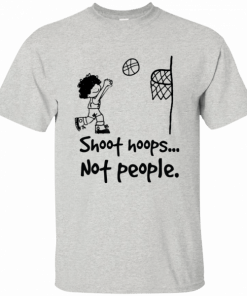 Shoot hoops not people t shirts