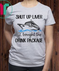 Shut Up Liver Bought The Drink Package Shirt for Mens Womens Kids