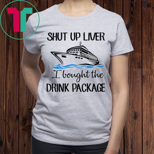 Shut Up Liver Bought The Drink Package Shirt for Mens Womens Kids