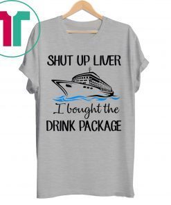 Shut Up Liver Bought The Drink Package Shirt for Mens Womens Kids